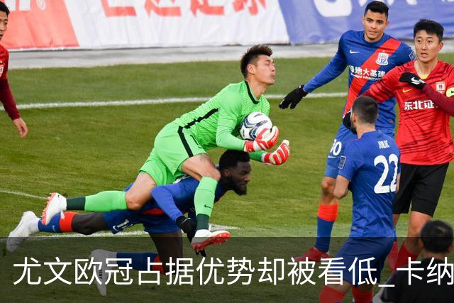 尤文欧冠占据优势却被看低 卡纳瓦罗：可能输掉