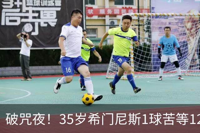 破咒夜！35岁希门尼斯1球苦等12年 首发+首球点燃全场